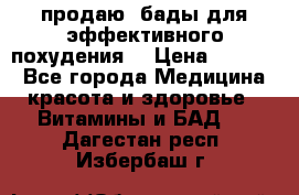 продаю  бады для эффективного похудения  › Цена ­ 2 000 - Все города Медицина, красота и здоровье » Витамины и БАД   . Дагестан респ.,Избербаш г.